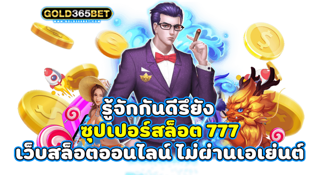 รู้จักกันดีรึยัง ซุปเปอร์สล็อต 777 เว็บสล็อตออนไลน์ ไม่ผ่านเอเย่นต์