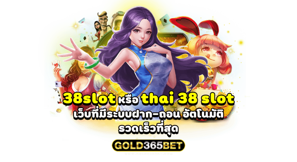 38slot หรือ thai 38 slot เว็บที่มีระบบฝาก-ถอน อัตโนมัติ รวดเร็วที่สุด