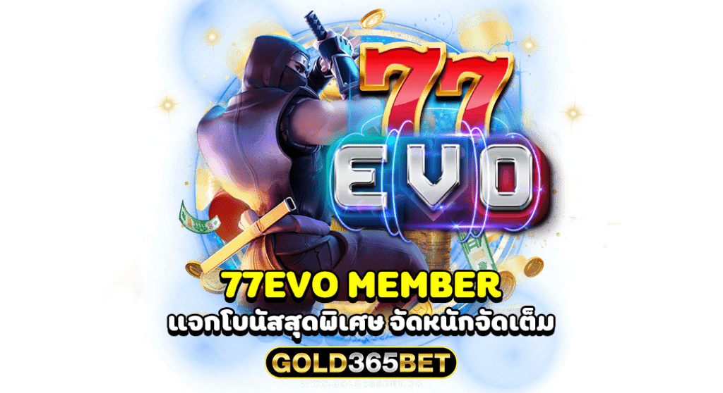 77EVO MEMBER แจกโบนัสสุดพิเศษ จัดหนักจัดเต็ม