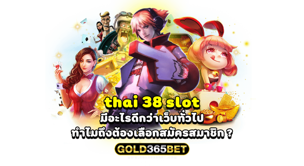 thai 38 slot มีอะไรดีกว่าเว็บทั่วไปทำไมถึงต้องเลือกสมัครสมาชิก