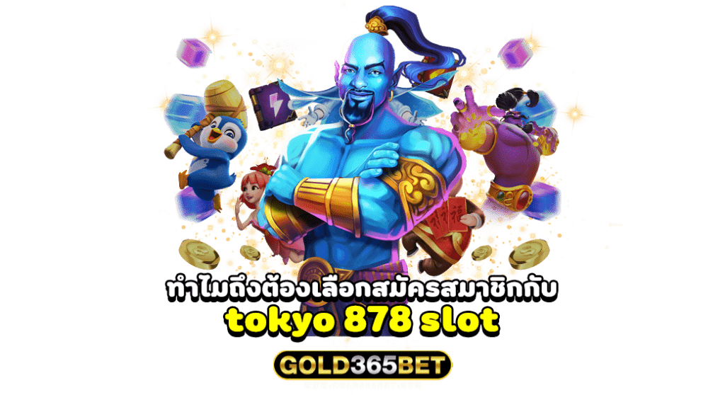 ทำไมถึงต้องเลือกสมัครสมาชิกกับ tokyo 878 slot