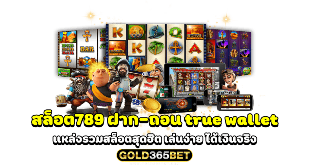 สล็อต789 ฝาก-ถอน true wallet แหล่งรวมสล็อตสุดฮิต เล่นง่าย ได้เงินจริง