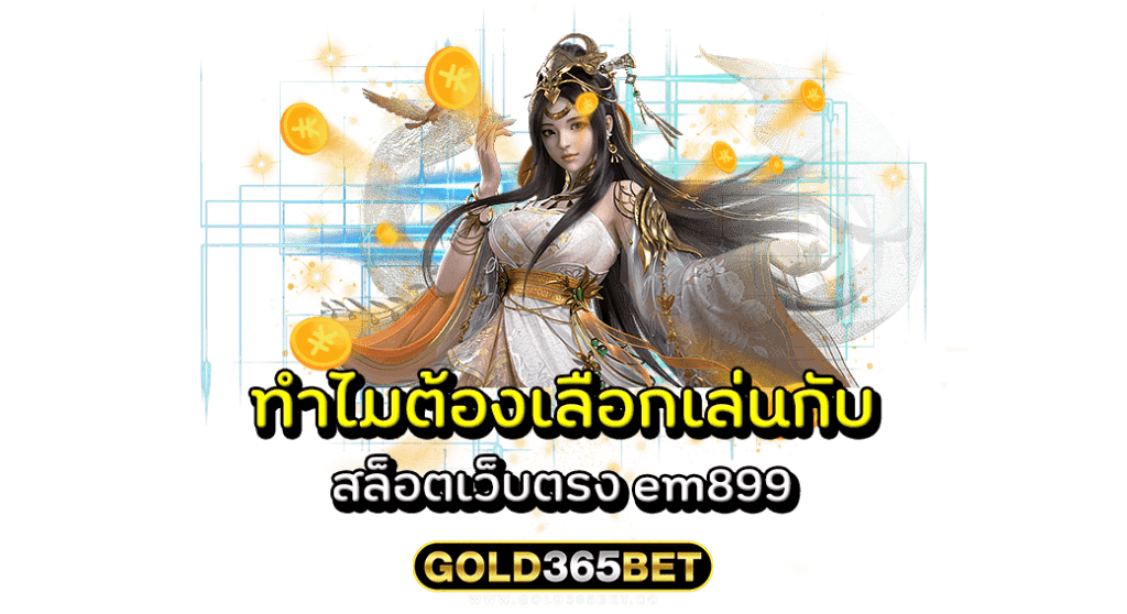 ทำไมต้องเลือกเล่นกับ สล็อตเว็บตรง em899