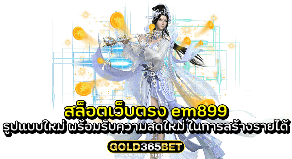สล็อตเว็บตรง em899 รูปแบบใหม่ พร้อมรับความสดใหม่ ในการสร้างรายได้