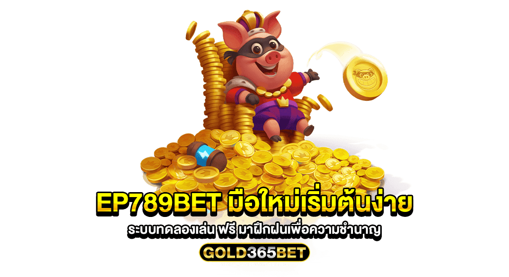 Ep789bet มือใหม่เริ่มต้นง่าย ระบบทดลองเล่น ฟรี มาฝึกฝนเพื่อความชำนาญ
